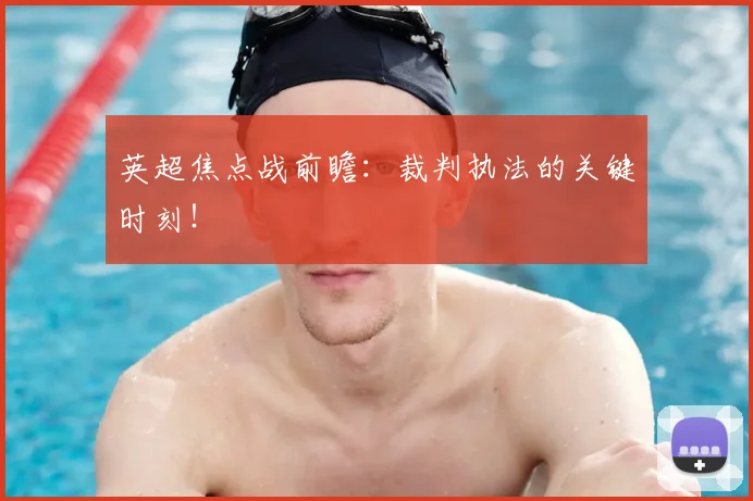 英超焦点战前瞻：裁判执法的关键时刻！