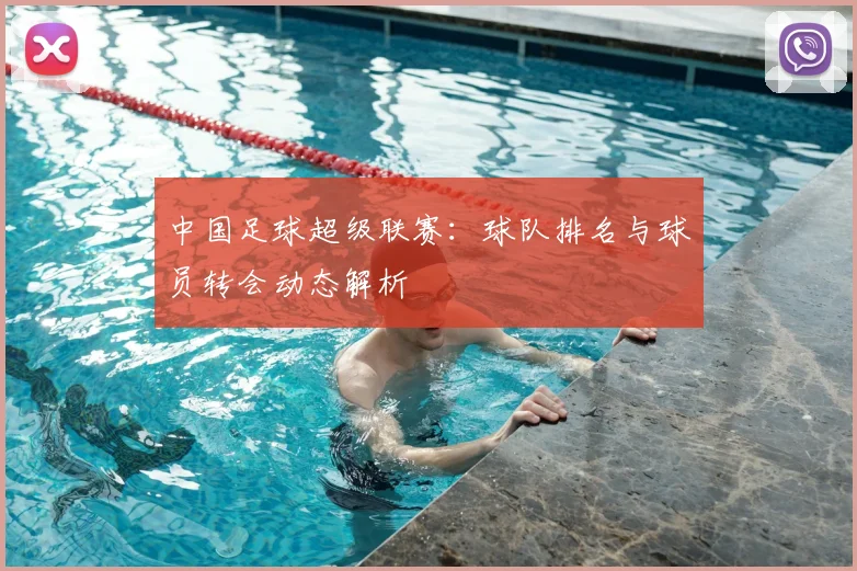 中国足球超级联赛:球队排名与球员转会动态解析