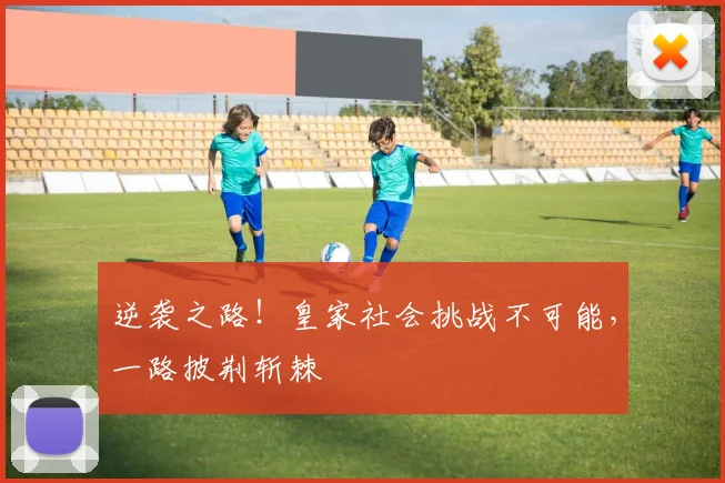 逆袭之路！皇家社会挑战不可能，一路披荆斩棘