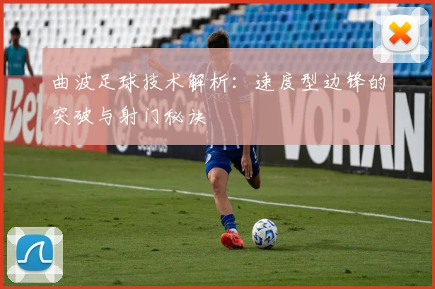 曲波足球技术解析:速度型边锋的突破与射门秘诀