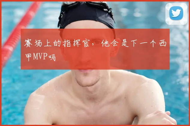 赛场上的指挥官,他会是下一个西甲MVP吗