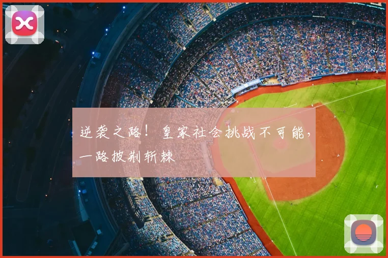 逆袭之路！皇家社会挑战不可能，一路披荆斩棘