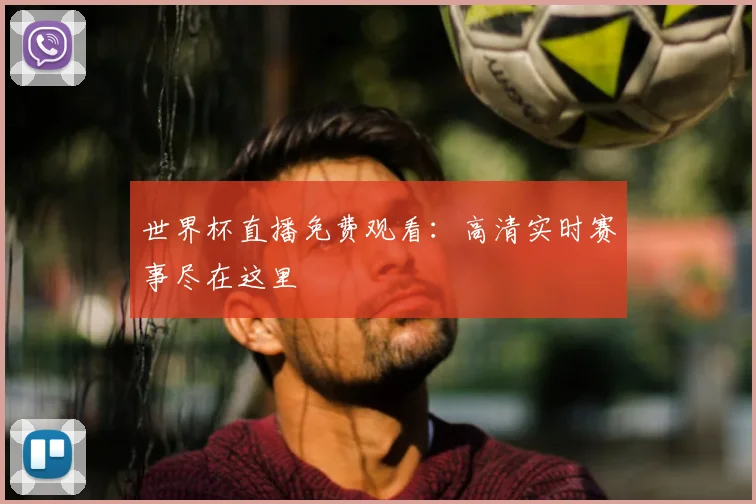 世界杯直播免费观看：高清实时赛事尽在这里
