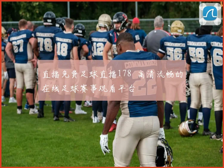 直播免费足球直播178 高清流畅的在线足球赛事观看平台