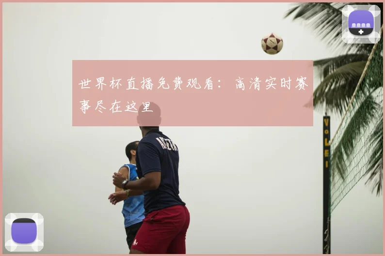 世界杯直播免费观看：高清实时赛事尽在这里
