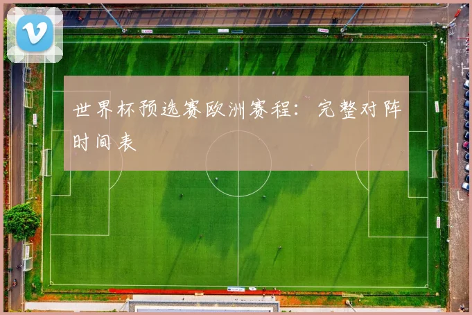 世界杯预选赛欧洲赛程:完整对阵时间表